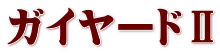 ガイヤードⅡ